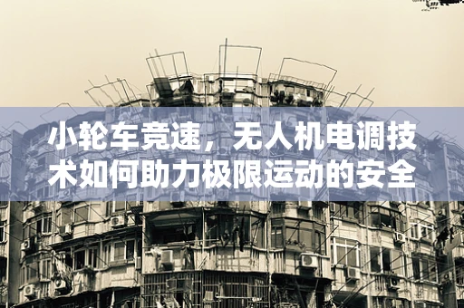 小轮车竞速，无人机电调技术如何助力极限运动的安全与效率？