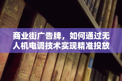 商业街广告牌，如何通过无人机电调技术实现精准投放？