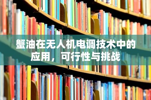 蟹油在无人机电调技术中的应用，可行性与挑战