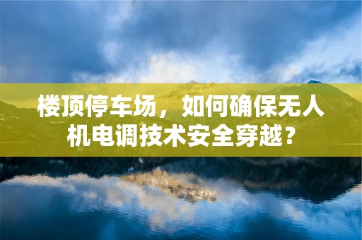 楼顶停车场，如何确保无人机电调技术安全穿越？