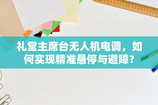 礼堂主席台无人机电调，如何实现精准悬停与避障？