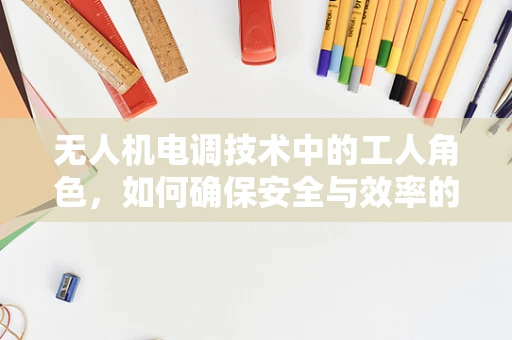 无人机电调技术中的工人角色，如何确保安全与效率的平衡？