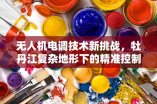 无人机电调技术新挑战，牡丹江复杂地形下的精准控制