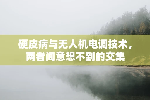 硬皮病与无人机电调技术，两者间意想不到的交集