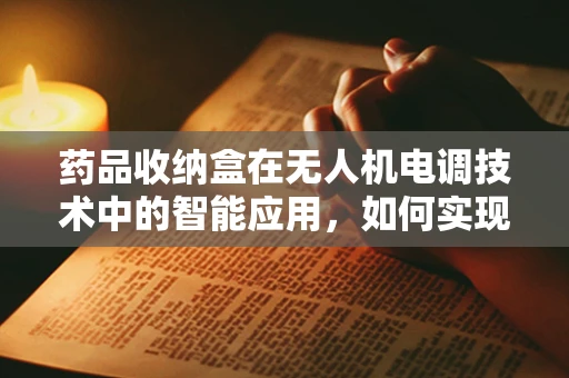 药品收纳盒在无人机电调技术中的智能应用，如何实现精准控制与安全存储？