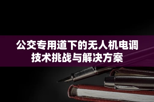 公交专用道下的无人机电调技术挑战与解决方案