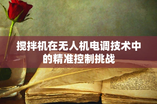 搅拌机在无人机电调技术中的精准控制挑战