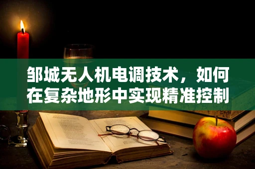 邹城无人机电调技术，如何在复杂地形中实现精准控制？