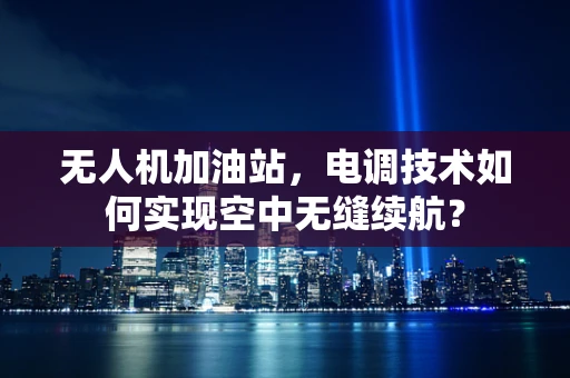 无人机加油站，电调技术如何实现空中无缝续航？