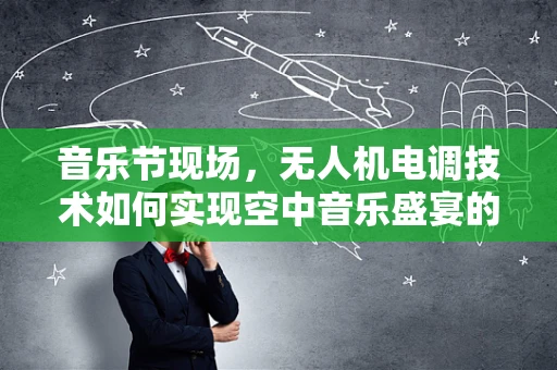 音乐节现场，无人机电调技术如何实现空中音乐盛宴的精准控制？