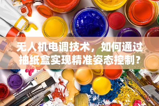 无人机电调技术，如何通过抽纸盒实现精准姿态控制？