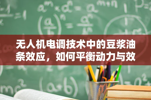 无人机电调技术中的豆浆油条效应，如何平衡动力与效率？