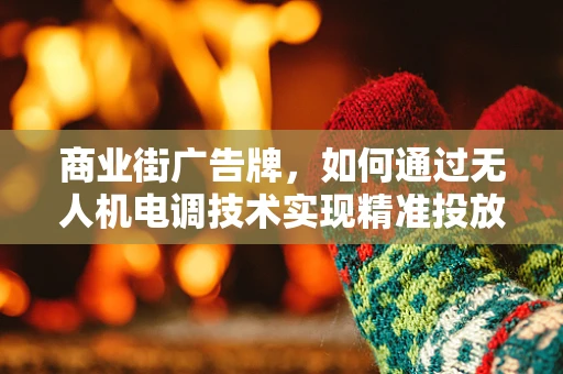 商业街广告牌，如何通过无人机电调技术实现精准投放？