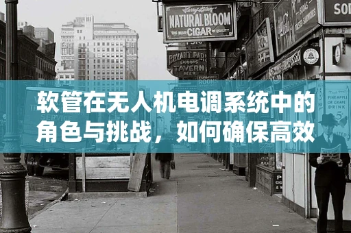 软管在无人机电调系统中的角色与挑战，如何确保高效而稳定的传输？