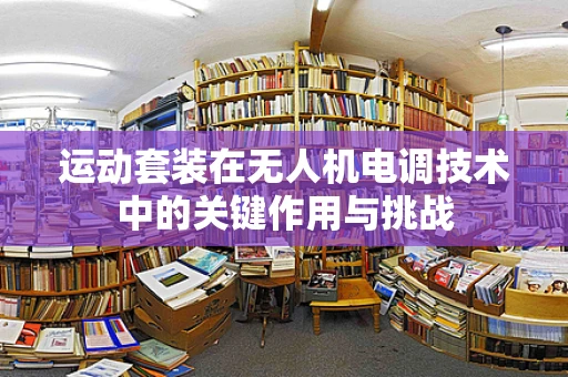 运动套装在无人机电调技术中的关键作用与挑战