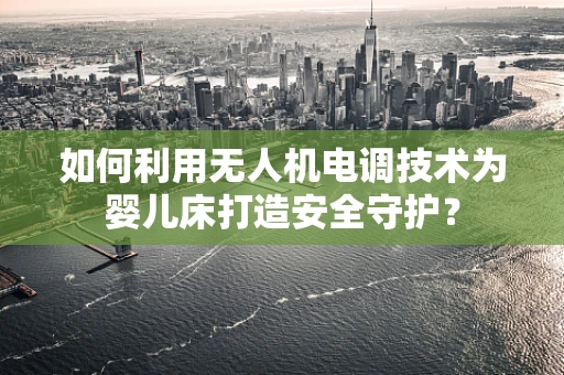 如何利用无人机电调技术为婴儿床打造安全守护？