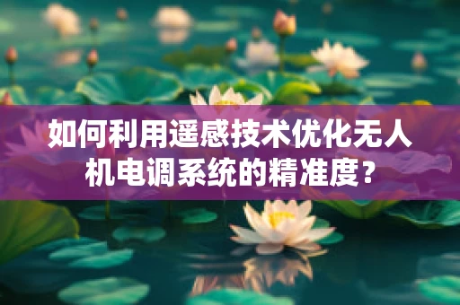 如何利用遥感技术优化无人机电调系统的精准度？