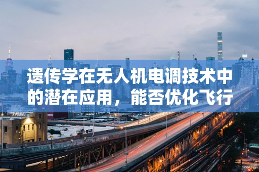 遗传学在无人机电调技术中的潜在应用，能否优化飞行性能？