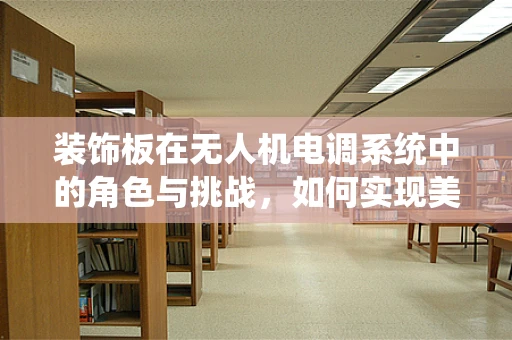装饰板在无人机电调系统中的角色与挑战，如何实现美观与性能的完美平衡？