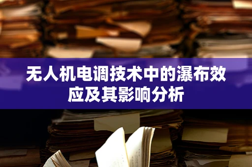 无人机电调技术中的瀑布效应及其影响分析