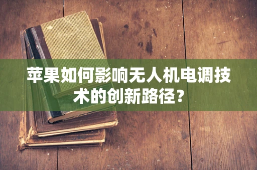苹果如何影响无人机电调技术的创新路径？