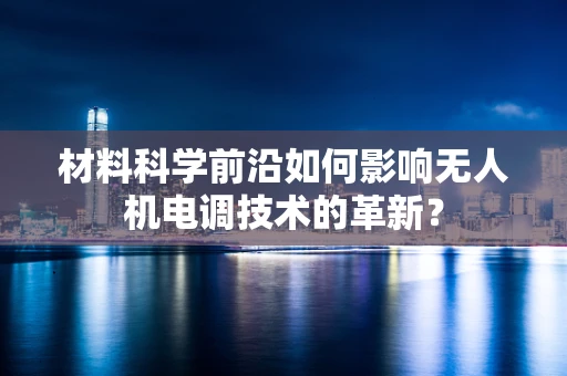 材料科学前沿如何影响无人机电调技术的革新？