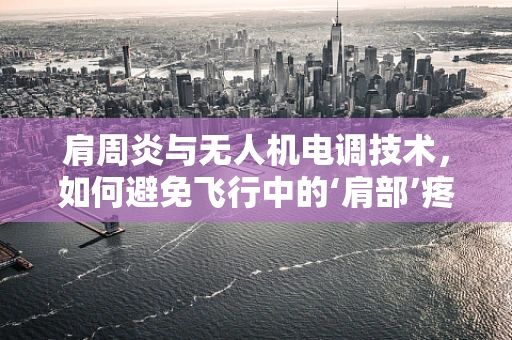 肩周炎与无人机电调技术，如何避免飞行中的‘肩部’疼痛？
