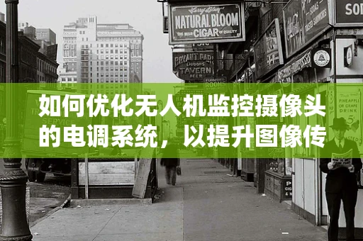 如何优化无人机监控摄像头的电调系统，以提升图像传输的稳定性和清晰度？