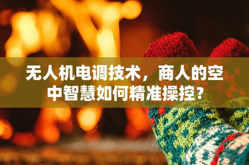 无人机电调技术，商人的空中智慧如何精准操控？