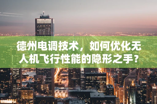 德州电调技术，如何优化无人机飞行性能的隐形之手？