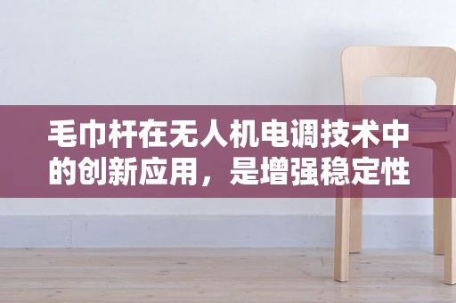 毛巾杆在无人机电调技术中的创新应用，是增强稳定性还是多余设计？