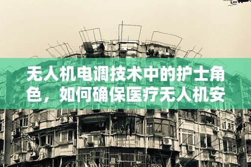 无人机电调技术中的护士角色，如何确保医疗无人机安全飞行？