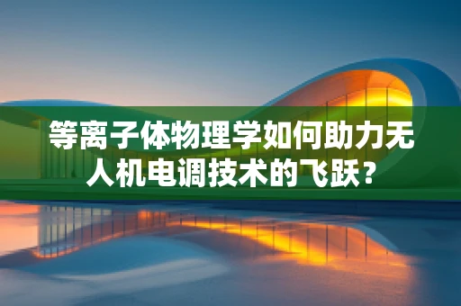 等离子体物理学如何助力无人机电调技术的飞跃？