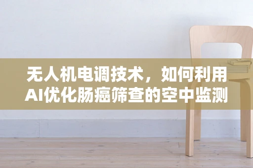 无人机电调技术，如何利用AI优化肠癌筛查的空中监测？