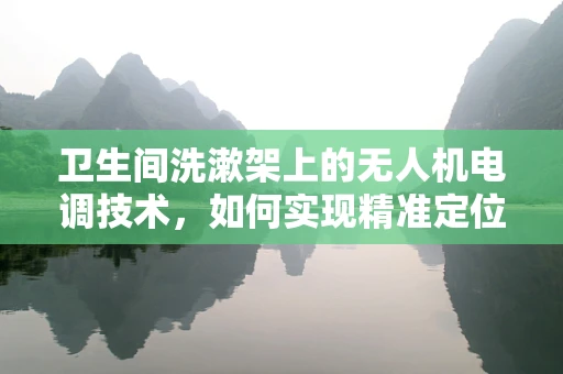 卫生间洗漱架上的无人机电调技术，如何实现精准定位与安全避障？