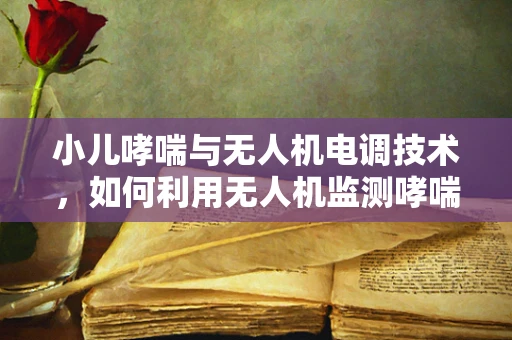 小儿哮喘与无人机电调技术，如何利用无人机监测哮喘症状？