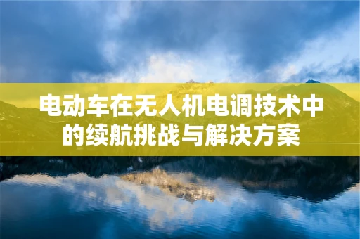 电动车在无人机电调技术中的续航挑战与解决方案