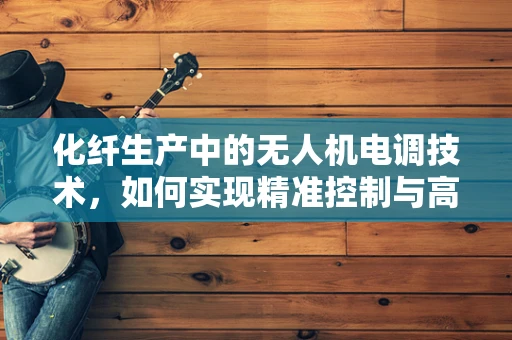 化纤生产中的无人机电调技术，如何实现精准控制与高效作业？