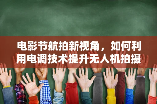 电影节航拍新视角，如何利用电调技术提升无人机拍摄稳定性？