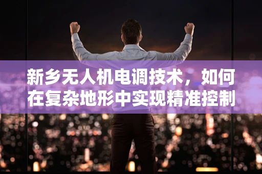新乡无人机电调技术，如何在复杂地形中实现精准控制？