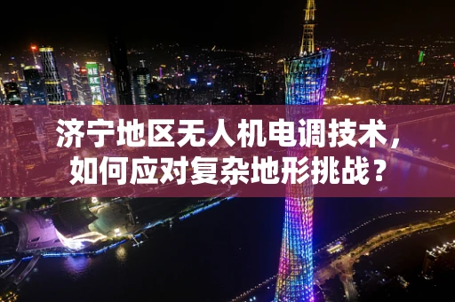 济宁地区无人机电调技术，如何应对复杂地形挑战？