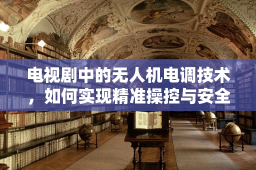 电视剧中的无人机电调技术，如何实现精准操控与安全飞行？