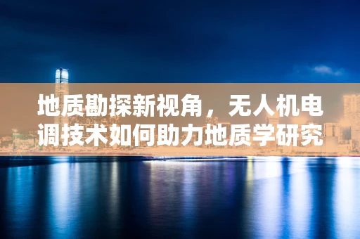 地质勘探新视角，无人机电调技术如何助力地质学研究？