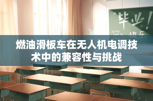 燃油滑板车在无人机电调技术中的兼容性与挑战