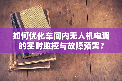 如何优化车间内无人机电调的实时监控与故障预警？
