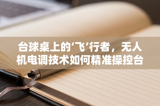 台球桌上的‘飞’行者，无人机电调技术如何精准操控台球击打？