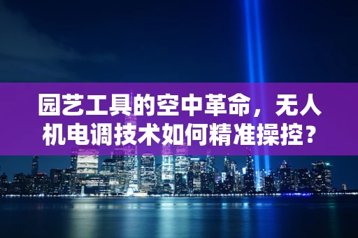 园艺工具的空中革命，无人机电调技术如何精准操控？