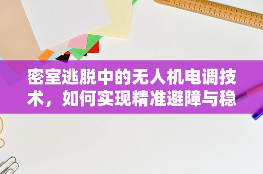 密室逃脱中的无人机电调技术，如何实现精准避障与稳定飞行？