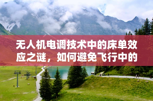 无人机电调技术中的床单效应之谜，如何避免飞行中的异常拉力？