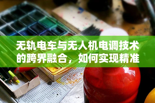 无轨电车与无人机电调技术的跨界融合，如何实现精准能量分配？